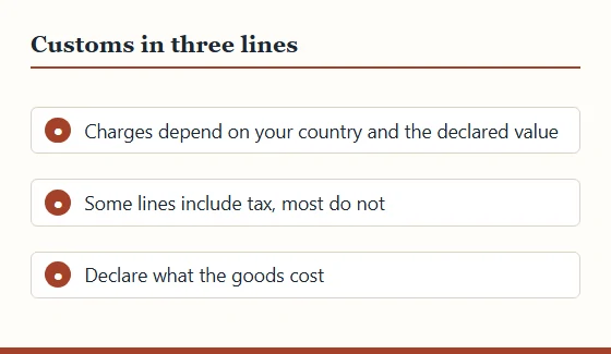 Three short points about customs: charges depend on country and declared value, some lines include tax, declare what the goods cost.